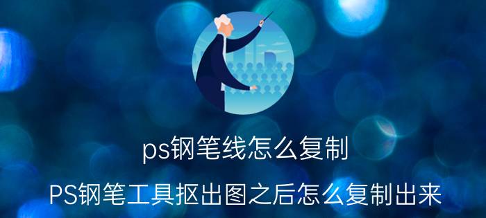 ps钢笔线怎么复制 PS钢笔工具抠出图之后怎么复制出来？